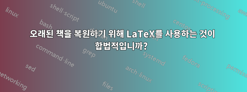 오래된 책을 복원하기 위해 LaTeX를 사용하는 것이 합법적입니까? 