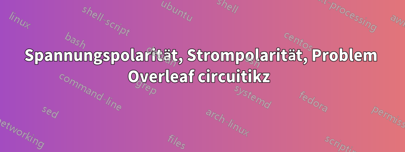 Spannungspolarität, Strompolarität, Problem Overleaf circuitikz 