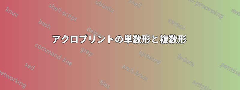 アクロプリントの単数形と複数形