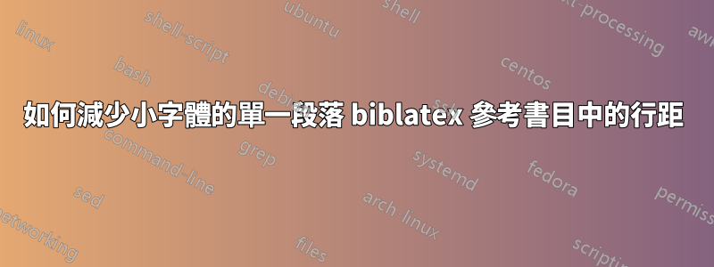 如何減少小字體的單一段落 biblatex 參考書目中的行距