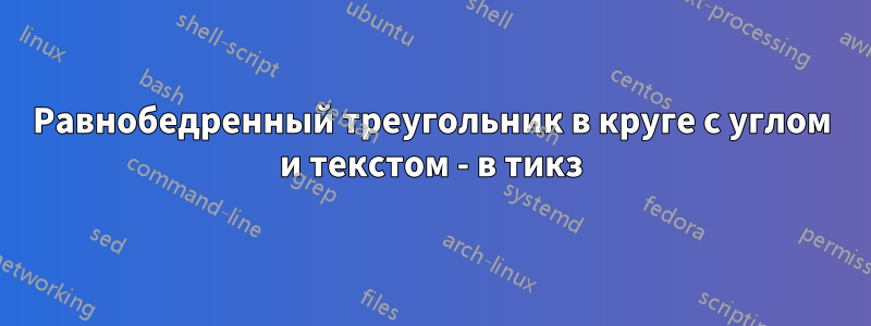 Равнобедренный треугольник в круге с углом и текстом - в тикз