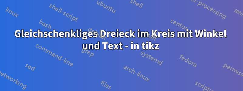 Gleichschenkliges Dreieck im Kreis mit Winkel und Text - in tikz