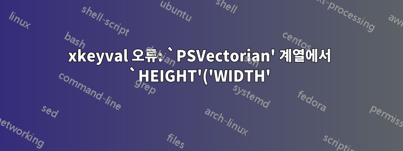 xkeyval 오류: `PSVectorian' 계열에서 `HEIGHT'('WIDTH')가 정의되지 않았습니다.