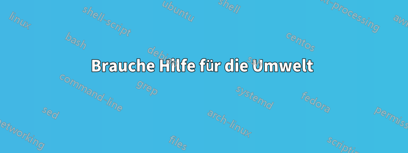 Brauche Hilfe für die Umwelt