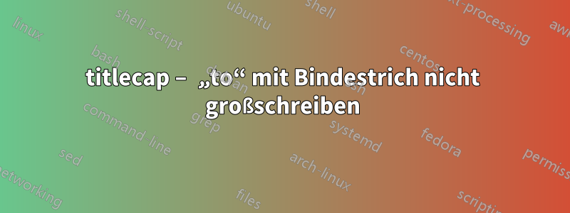 titlecap – „to“ mit Bindestrich nicht großschreiben