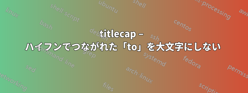 titlecap – ハイフンでつながれた「to」を大文字にしない