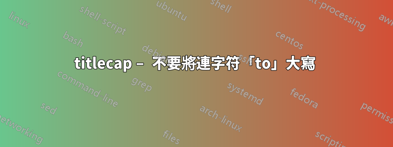 titlecap – 不要將連字符「to」大寫