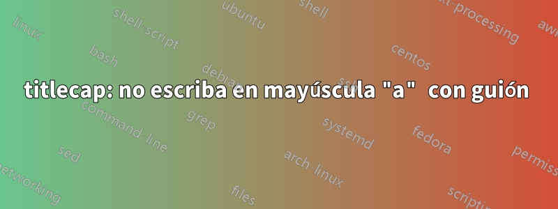 titlecap: no escriba en mayúscula "a" con guión