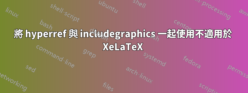 將 hyperref 與 includegraphics 一起使用不適用於 XeLaTeX