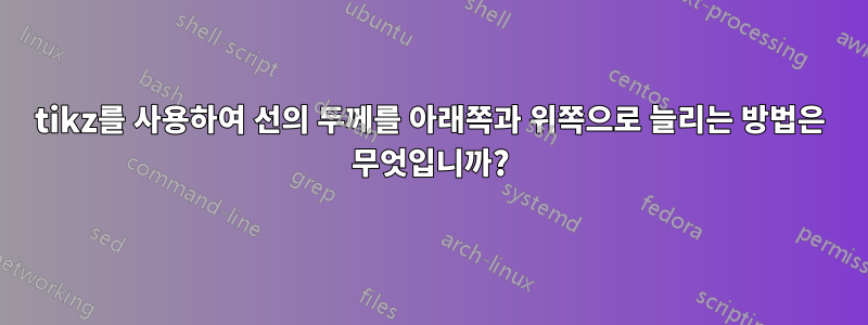 tikz를 사용하여 선의 두께를 아래쪽과 위쪽으로 늘리는 방법은 무엇입니까?