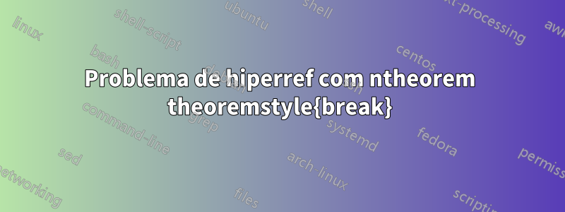 Problema de hiperref com ntheorem theoremstyle{break}