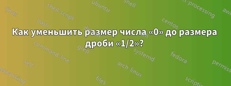 Как уменьшить размер числа «0» до размера дроби «1/2»?