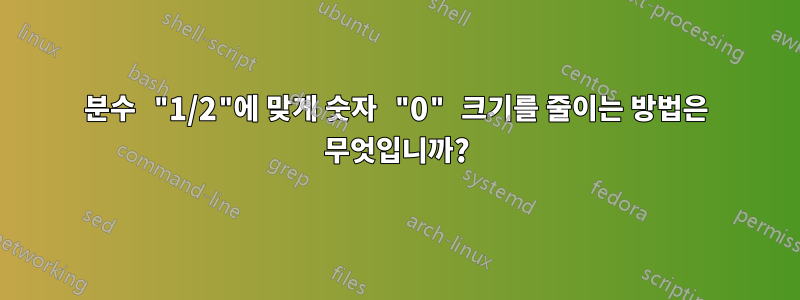 분수 "1/2"에 맞게 숫자 "0" 크기를 줄이는 방법은 무엇입니까?