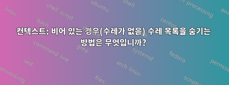 컨텍스트: 비어 있는 경우(수레가 없음) 수레 목록을 숨기는 방법은 무엇입니까?