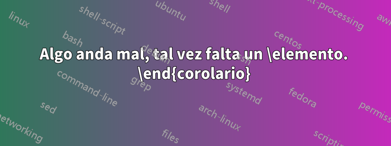 Algo anda mal, tal vez falta un \elemento. \end{corolario}