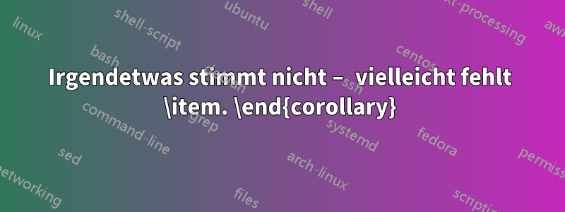 Irgendetwas stimmt nicht – vielleicht fehlt \item. \end{corollary}