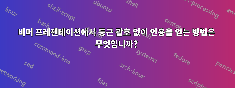 비머 프레젠테이션에서 둥근 괄호 없이 인용을 얻는 방법은 무엇입니까?