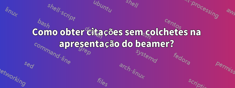 Como obter citações sem colchetes na apresentação do beamer?