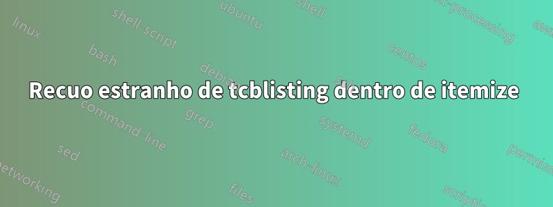 Recuo estranho de tcblisting dentro de itemize