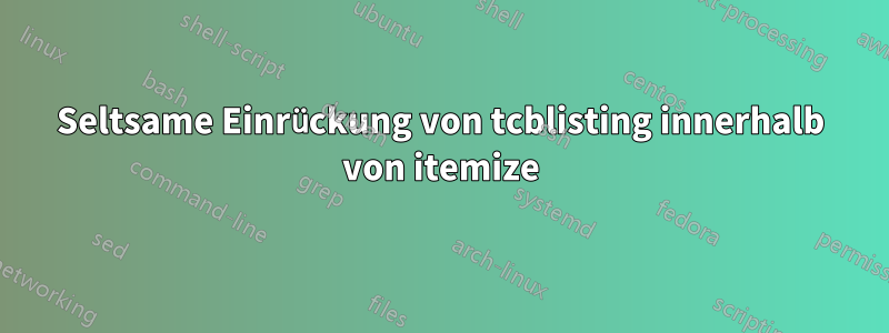 Seltsame Einrückung von tcblisting innerhalb von itemize