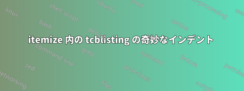 itemize 内の tcblisting の奇妙なインデント