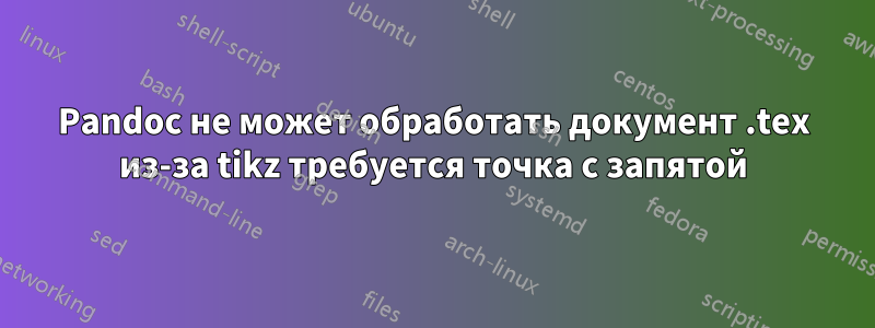 Pandoc не может обработать документ .tex из-за tikz требуется точка с запятой