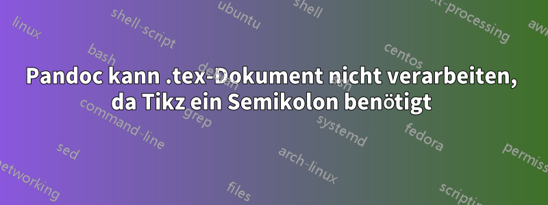 Pandoc kann .tex-Dokument nicht verarbeiten, da Tikz ein Semikolon benötigt