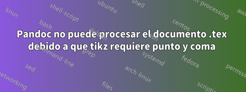 Pandoc no puede procesar el documento .tex debido a que tikz requiere punto y coma