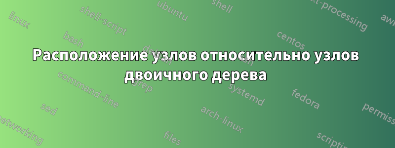 Расположение узлов относительно узлов двоичного дерева