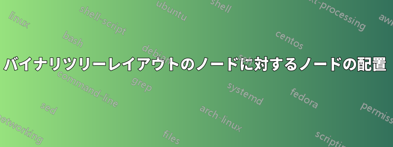 バイナリツリーレイアウトのノードに対するノードの配置