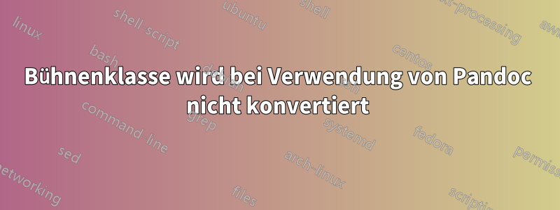 Bühnenklasse wird bei Verwendung von Pandoc nicht konvertiert