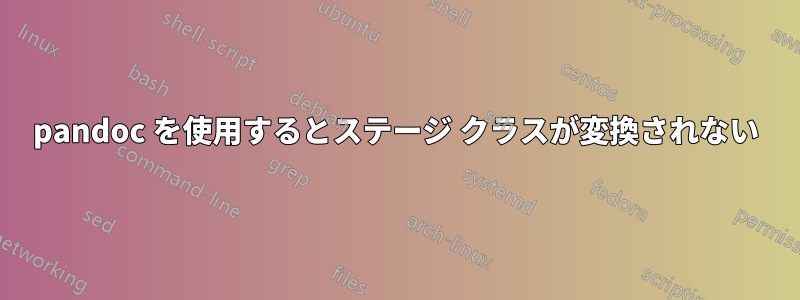 pandoc を使用するとステージ クラスが変換されない