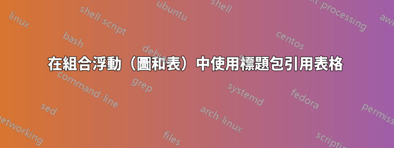 在組合浮動（圖和表）中使用標題包引用表格