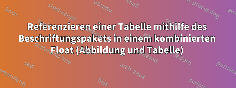Referenzieren einer Tabelle mithilfe des Beschriftungspakets in einem kombinierten Float (Abbildung und Tabelle)