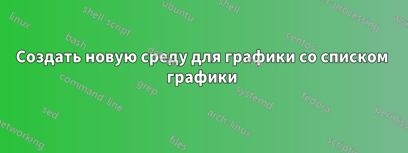 Создать новую среду для графики со списком графики
