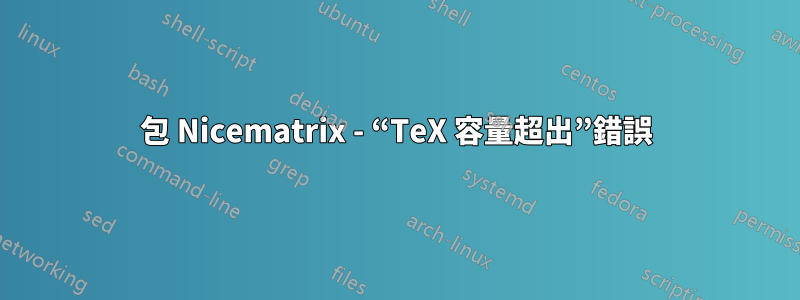 包 Nicematrix - “TeX 容量超出”錯誤