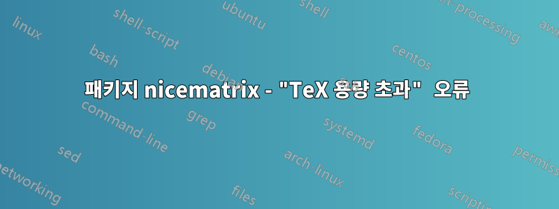 패키지 nicematrix - "TeX 용량 초과" 오류