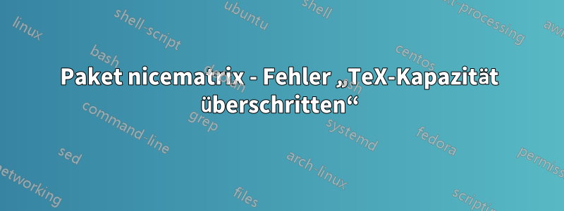 Paket nicematrix - Fehler „TeX-Kapazität überschritten“
