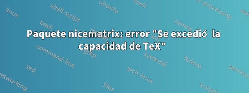 Paquete nicematrix: error "Se excedió la capacidad de TeX"