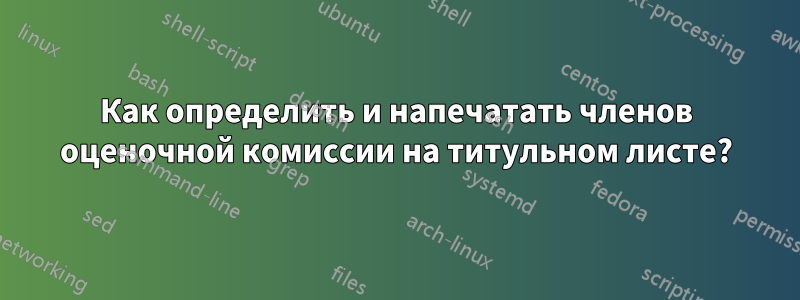 Как определить и напечатать членов оценочной комиссии на титульном листе?