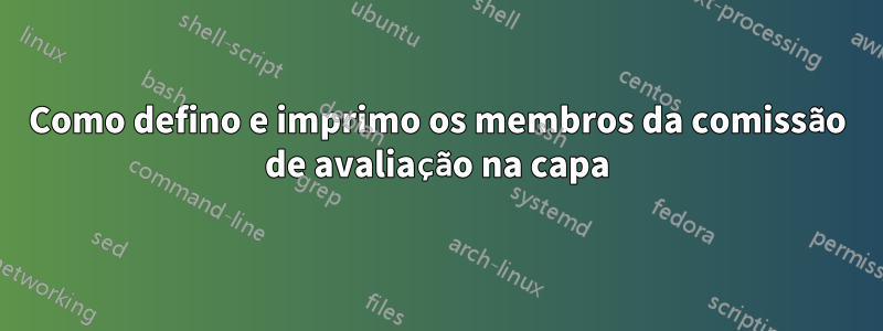 Como defino e imprimo os membros da comissão de avaliação na capa