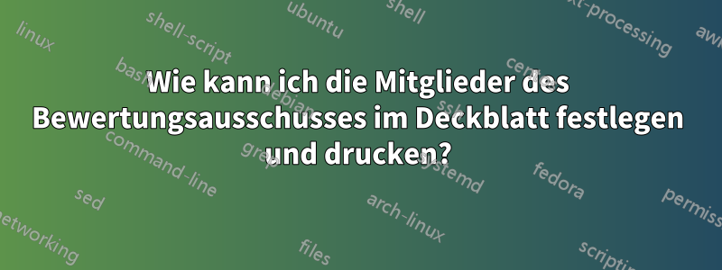 Wie kann ich die Mitglieder des Bewertungsausschusses im Deckblatt festlegen und drucken?