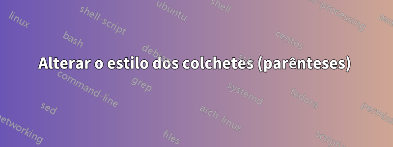 Alterar o estilo dos colchetes (parênteses)