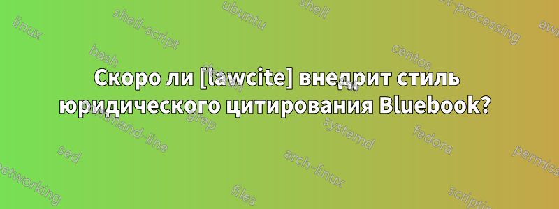 Скоро ли [lawcite] внедрит стиль юридического цитирования Bluebook? 