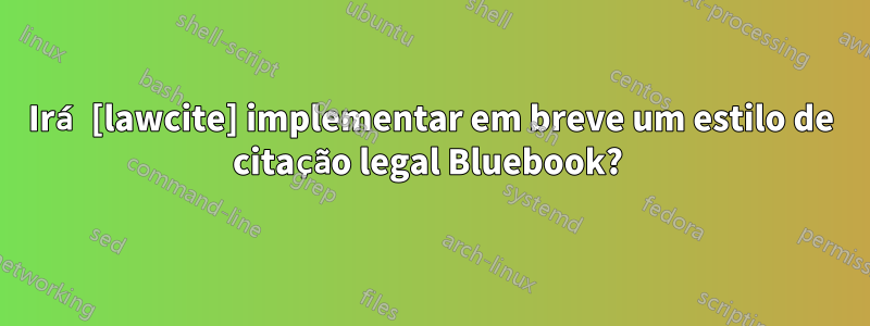Irá [lawcite] implementar em breve um estilo de citação legal Bluebook? 