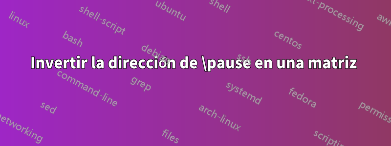 Invertir la dirección de \pause en una matriz