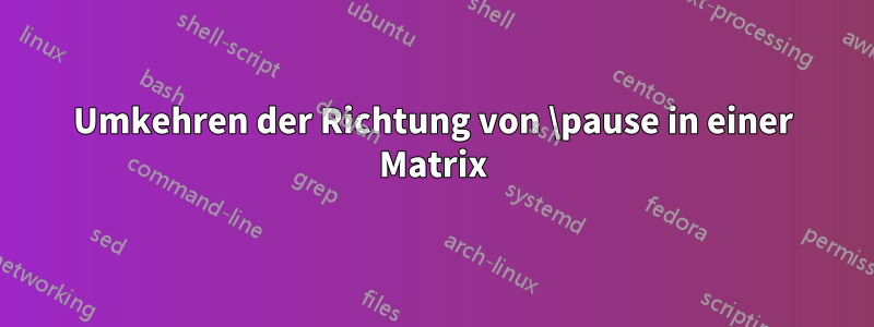 Umkehren der Richtung von \pause in einer Matrix