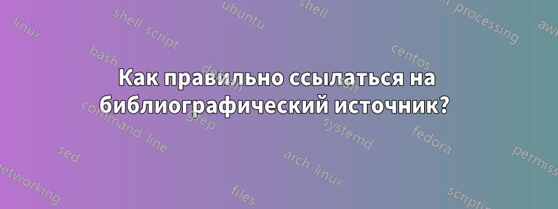 Как правильно ссылаться на библиографический источник? 