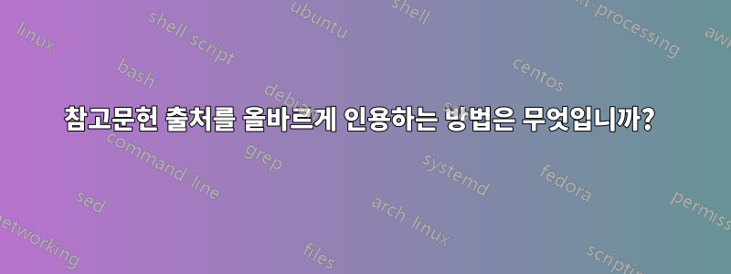 참고문헌 출처를 올바르게 인용하는 방법은 무엇입니까? 