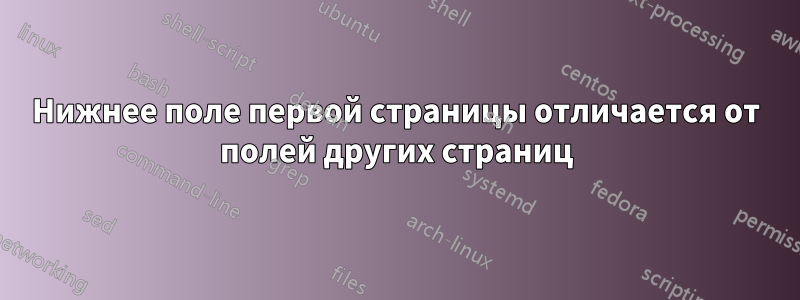 Нижнее поле первой страницы отличается от полей других страниц